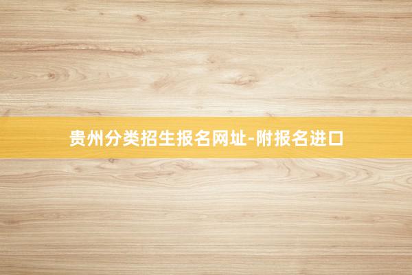 贵州分类招生报名网址-附报名进口