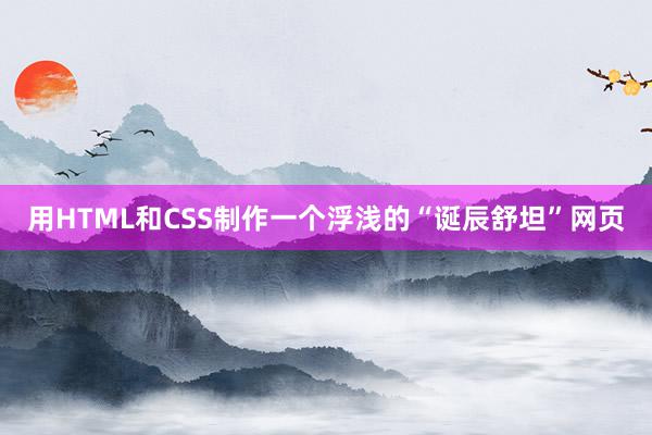 用HTML和CSS制作一个浮浅的“诞辰舒坦”网页