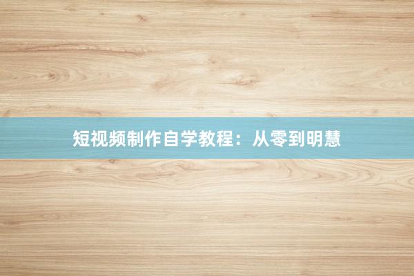 短视频制作自学教程：从零到明慧