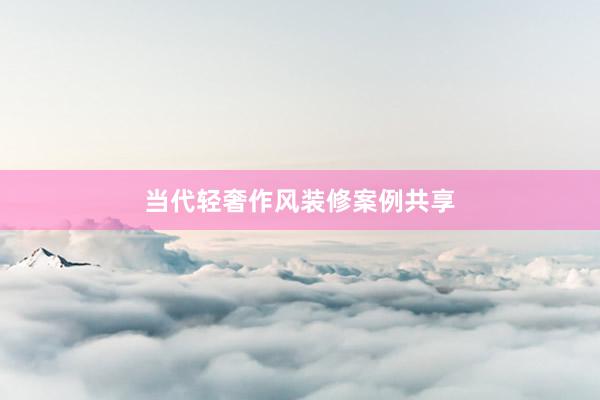当代轻奢作风装修案例共享