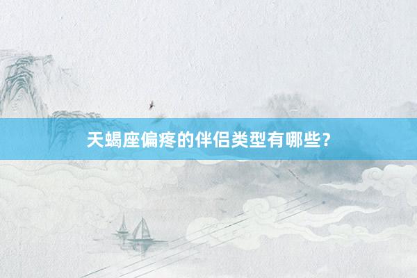 天蝎座偏疼的伴侣类型有哪些？