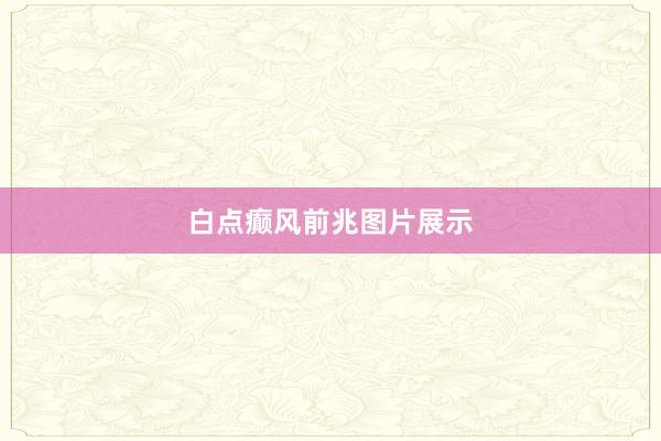 白点癫风前兆图片展示