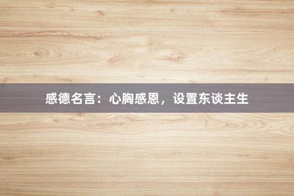 感德名言：心胸感恩，设置东谈主生