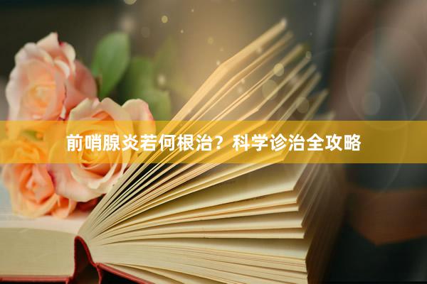 前哨腺炎若何根治？科学诊治全攻略