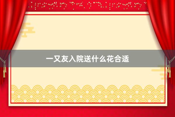 一又友入院送什么花合适