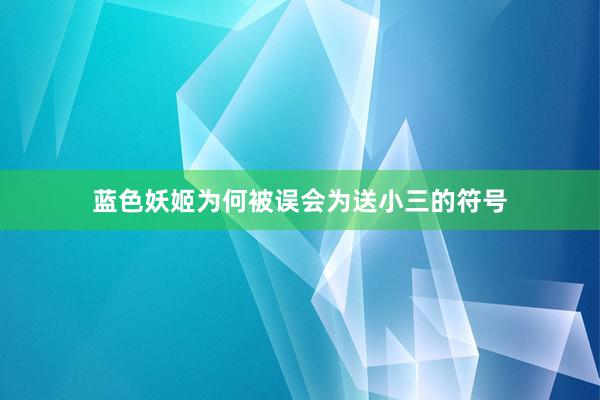 蓝色妖姬为何被误会为送小三的符号