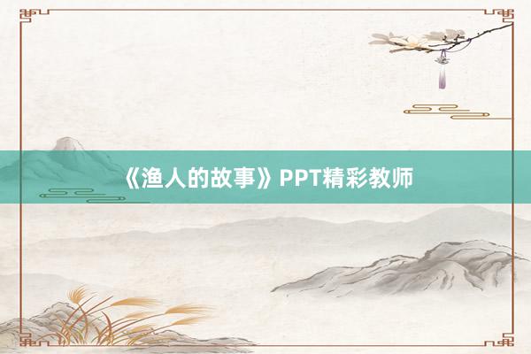 《渔人的故事》PPT精彩教师